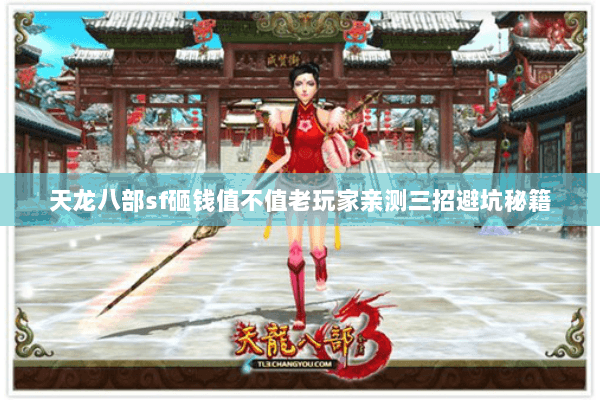 天龙八部sf砸钱值不值老玩家亲测三招避坑秘籍 天龙八部sf砸钱值不值老玩家亲测三招避坑秘籍