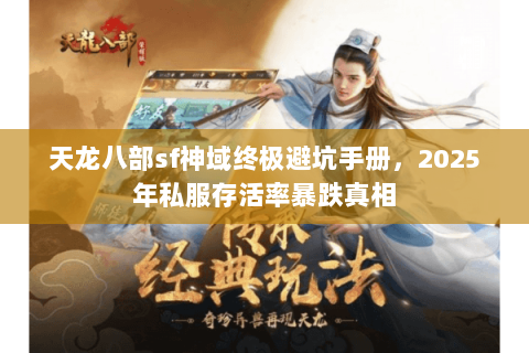 天龙八部sf神域终极避坑手册,2025年私服存活率暴跌真相 天龙八部sf神域终极避坑手册,2025年私服存活率暴跌真相