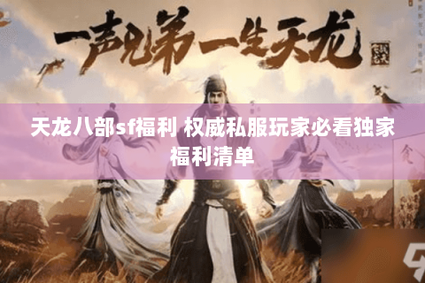 天龙八部sf福利 权威私服玩家必看独家福利清单