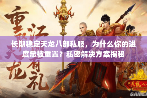 长期稳定天龙八部私服,为什么你的进度总被重置?私密解决方案揭秘 长期稳定天龙八部私服,为什么你的进度总被重置?私密解决方案揭秘