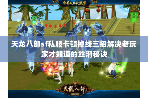 天龙八部sf私服卡顿掉线三招解决老玩家才知道的丝滑秘诀 天龙八部sf私服卡顿掉线三招解决老玩家才知道的丝滑秘诀