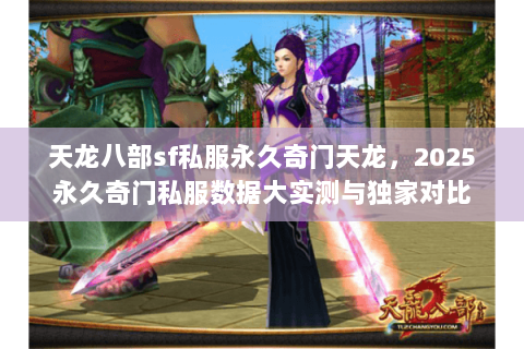 天龙八部sf私服永久奇门天龙,2025永久奇门私服数据大实测与独家对比 天龙八部sf私服永久奇门天龙,2025永久奇门私服数据大实测与独家对比