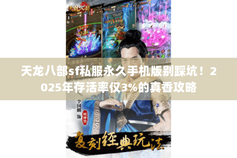 天龙八部sf私服永久手机版别踩坑!2025年存活率仅3%的真香攻略 天龙八部sf私服永久手机版别踩坑!2025年存活率仅3%的真香攻略