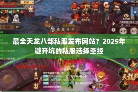 最全天龙八部私服发布网站?2025年避开坑的私服选择圣经 最全天龙八部私服发布网站?2025年避开坑的私服选择圣经