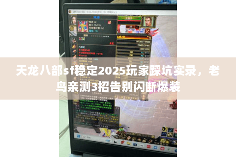 天龙八部sf稳定2025玩家踩坑实录,老鸟亲测3招告别闪断爆装 天龙八部sf稳定2025玩家踩坑实录,老鸟亲测3招告别闪断爆装