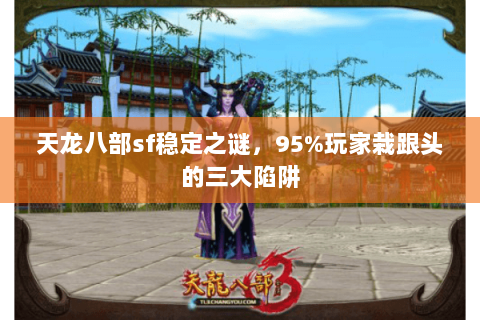 天龙八部sf稳定之谜，95%玩家栽跟头的三大陷阱