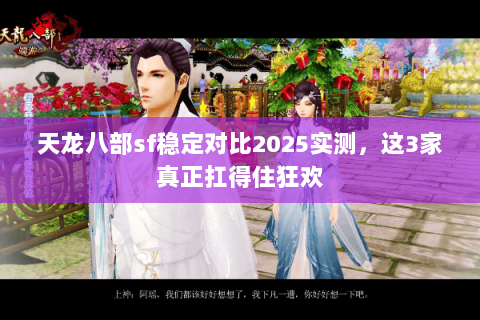 天龙八部sf稳定对比2025实测，这3家真正扛得住狂欢