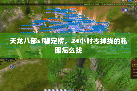 天龙八部sf稳定榜，24小时零掉线的私服怎么找