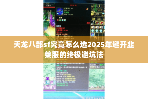 天龙八部sf究竟怎么选2025年避开韭菜服的终极避坑法