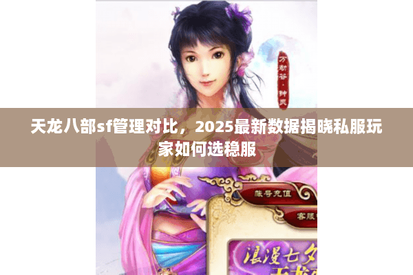 天龙八部sf管理对比,2025最新数据揭晓私服玩家如何选稳服 天龙八部sf管理对比,2025最新数据揭晓私服玩家如何选稳服