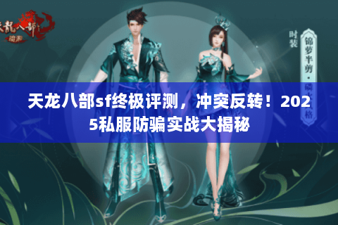 天龙八部sf终极评测,冲突反转!2025私服防骗实战大揭秘 天龙八部sf终极评测,冲突反转!2025私服防骗实战大揭秘