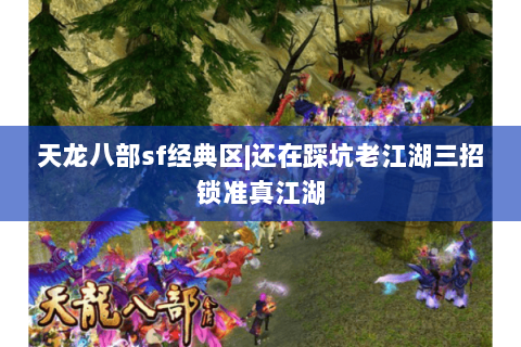 天龙八部sf经典区|还在踩坑老江湖三招锁准真江湖 天龙八部sf经典区|还在踩坑老江湖三招锁准真江湖