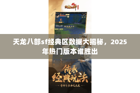 天龙八部sf经典区数据大揭秘,2025年热门版本谁胜出 天龙八部sf经典区数据大揭秘,2025年热门版本谁胜出