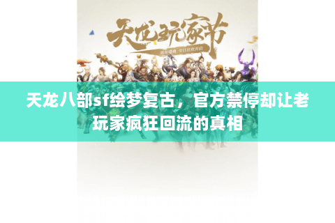 天龙八部sf绘梦复古,官方禁停却让老玩家疯狂回流的真相 天龙八部sf绘梦复古,官方禁停却让老玩家疯狂回流的真相
