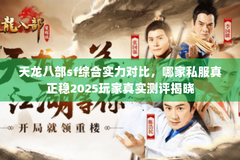 天龙八部sf综合实力对比,哪家私服真正稳2025玩家真实测评揭晓 天龙八部sf综合实力对比,哪家私服真正稳2025玩家真实测评揭晓