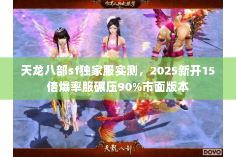 天龙八部sf独家服实测，2025新开15倍爆率服碾压90%市面版本