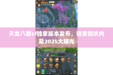 天龙八部sf独家版本发布,独家防坑内幕2025大曝光 天龙八部sf独家版本发布,独家防坑内幕2025大曝光