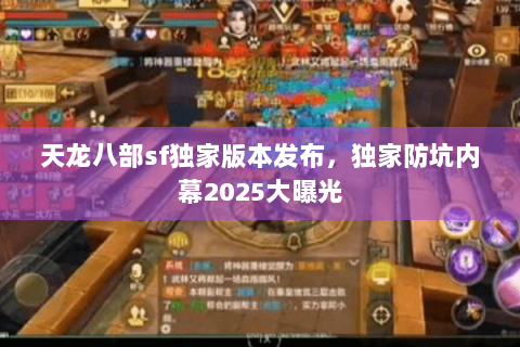 天龙八部sf独家版本发布,独家防坑内幕2025大曝光 天龙八部sf独家版本发布,独家防坑内幕2025大曝光