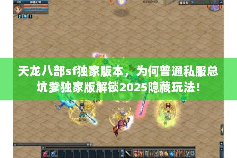 天龙八部sf独家版本,为何普通私服总坑爹独家版解锁2025隐藏玩法! 天龙八部sf独家版本,为何普通私服总坑爹独家版解锁2025隐藏玩法!