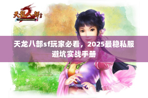 天龙八部sf玩家必看,2025最稳私服避坑实战手册 天龙八部sf玩家必看,2025最稳私服避坑实战手册