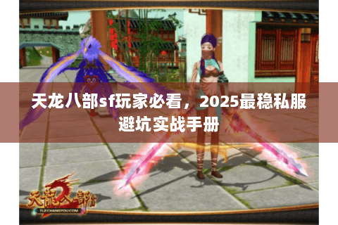 天龙八部sf玩家必看,2025最稳私服避坑实战手册 天龙八部sf玩家必看,2025最稳私服避坑实战手册