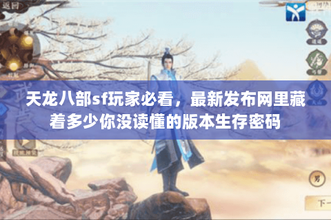 天龙八部sf玩家必看,最新发布网里藏着多少你没读懂的版本生存密码 天龙八部sf玩家必看,最新发布网里藏着多少你没读懂的版本生存密码