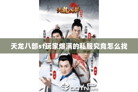 天龙八部sf玩家爆满的私服究竟怎么找 天龙八部sf玩家爆满的私服究竟怎么找