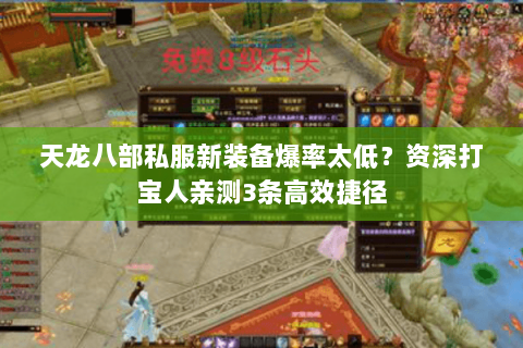 天龙八部私服新装备爆率太低?资深打宝人亲测3条高效捷径 天龙八部私服新装备爆率太低?资深打宝人亲测3条高效捷径