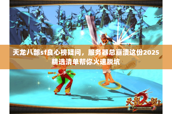 天龙八部sf良心榜疑问,服务器总崩溃这份2025精选清单帮你火速脱坑 天龙八部sf良心榜疑问,服务器总崩溃这份2025精选清单帮你火速脱坑