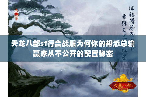 天龙八部sf行会战服为何你的帮派总输赢家从不公开的配置秘密