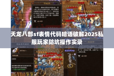 天龙八部sf表情代码暗语破解2025私服玩家防坑操作实录 天龙八部sf表情代码暗语破解2025私服玩家防坑操作实录