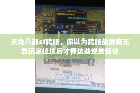 天龙八部sf跨服,你以为跨服战很爽无数玩家掉坑后才懂这些逆转秘诀 天龙八部sf跨服,你以为跨服战很爽无数玩家掉坑后才懂这些逆转秘诀