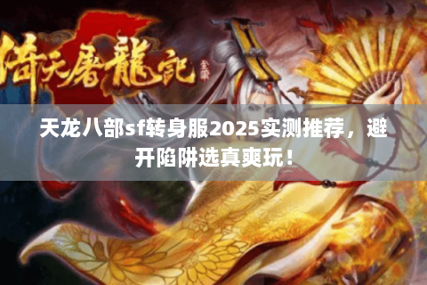 天龙八部sf转身服2025实测推荐，避开陷阱选真爽玩！