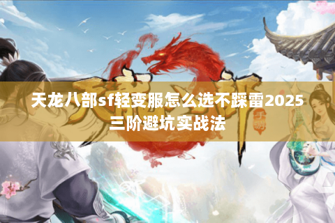 天龙八部sf轻变服怎么选不踩雷2025三阶避坑实战法