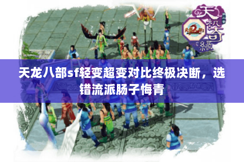 天龙八部sf轻变超变对比终极决断,选错流派肠子悔青 天龙八部sf轻变超变对比终极决断,选错流派肠子悔青