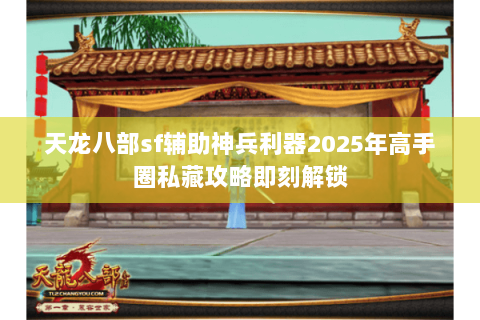 天龙八部sf辅助神兵利器2025年高手圈私藏攻略即刻解锁 天龙八部sf辅助神兵利器2025年高手圈私藏攻略即刻解锁