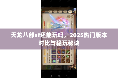 天龙八部sf还能玩吗,2025热门版本对比与稳玩秘诀 天龙八部sf还能玩吗,2025热门版本对比与稳玩秘诀