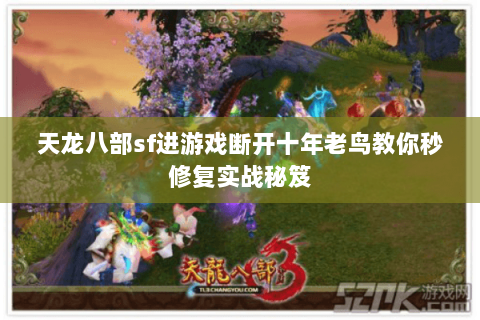 天龙八部sf进游戏断开十年老鸟教你秒修复实战秘笈 天龙八部sf进游戏断开十年老鸟教你秒修复实战秘笈