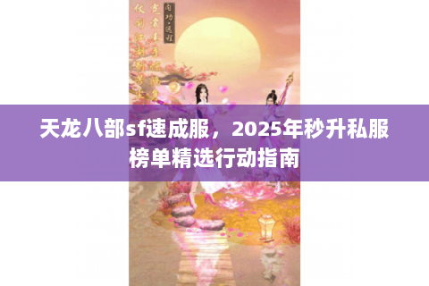 天龙八部sf速成服，2025年秒升私服榜单精选行动指南