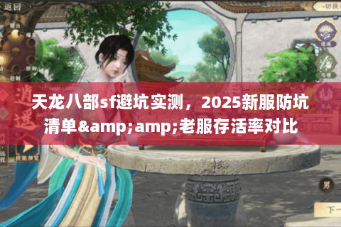 天龙八部sf避坑实测,2025新服防坑清单&老服存活率对比 天龙八部sf避坑实测,2025新服防坑清单&老服存活率对比