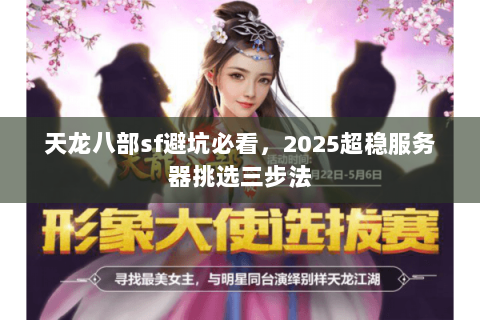 天龙八部sf避坑必看,2025超稳服务器挑选三步法 天龙八部sf避坑必看,2025超稳服务器挑选三步法