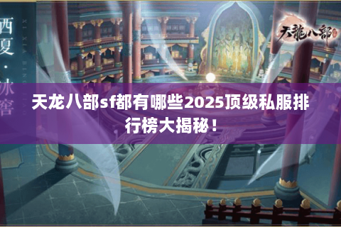 天龙八部sf都有哪些2025顶级私服排行榜大揭秘! 天龙八部sf都有哪些2025顶级私服排行榜大揭秘!