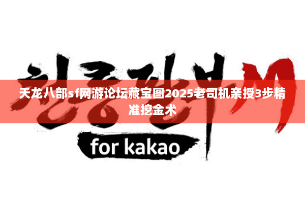天龙八部sf网游论坛藏宝图2025老司机亲授3步精准挖金术 天龙八部sf网游论坛藏宝图2025老司机亲授3步精准挖金术