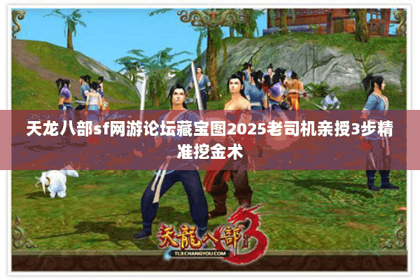 天龙八部sf网游论坛藏宝图2025老司机亲授3步精准挖金术 天龙八部sf网游论坛藏宝图2025老司机亲授3步精准挖金术