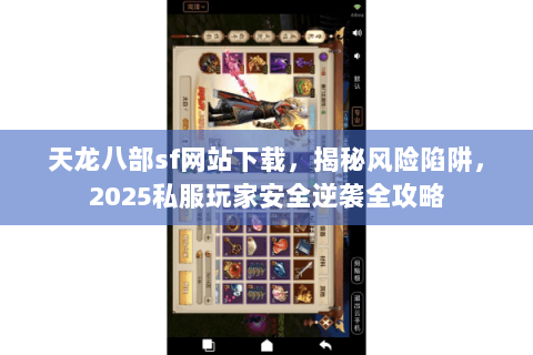 天龙八部sf网站下载,揭秘风险陷阱,2025私服玩家安全逆袭全攻略 天龙八部sf网站下载,揭秘风险陷阱,2025私服玩家安全逆袭全攻略