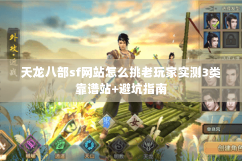 天龙八部sf网站怎么挑老玩家实测3类靠谱站+避坑指南 天龙八部sf网站怎么挑老玩家实测3类靠谱站+避坑指南