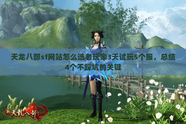 天龙八部sf网站怎么选老玩家3天试玩5个服,总结4个不踩坑的关键 天龙八部sf网站怎么选老玩家3天试玩5个服,总结4个不踩坑的关键