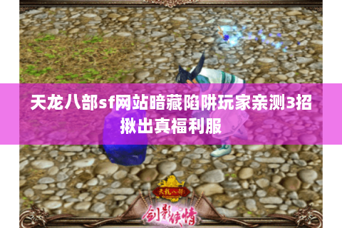 天龙八部sf网站暗藏陷阱玩家亲测3招揪出真福利服