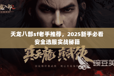 天龙八部sf老手推荐,2025新手必看安全选服实战秘籍 天龙八部sf老手推荐,2025新手必看安全选服实战秘籍