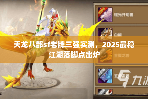 天龙八部sf老牌三强实测,2025最稳江湖落脚点出炉 天龙八部sf老牌三强实测,2025最稳江湖落脚点出炉